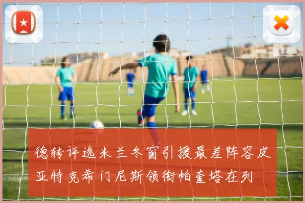 德转评选米兰冬窗引援最差阵容皮亚特克希门尼斯领衔帕奎塔在列